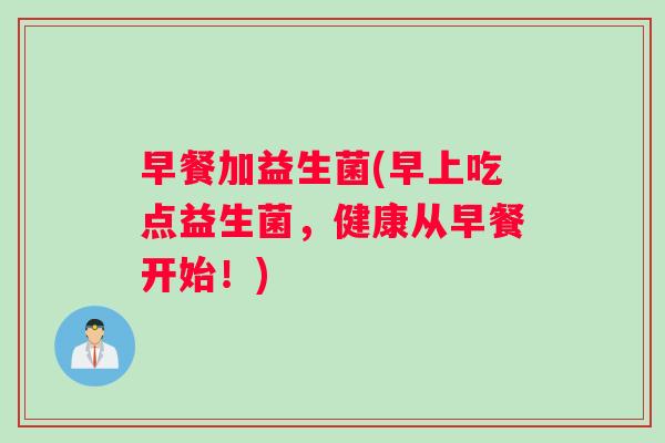 早餐加益生菌(早上吃点益生菌,健康从早餐开始!) 早餐加益生菌(早上吃点益生菌,健康从早餐开始!)