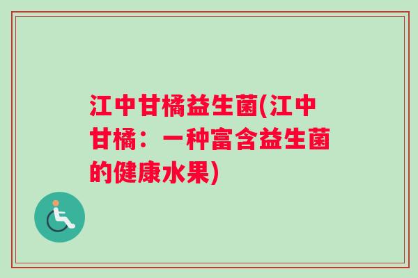 江中甘橘益生菌(江中甘橘:一种富含益生菌的健康水果) 江中甘橘益生菌(江中甘橘:一种富含益生菌的健康水果)