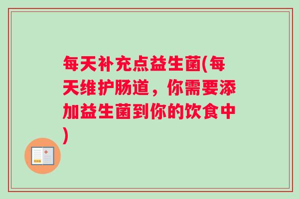 每天补充点益生菌(每天维护肠道，你需要添加益生菌到你的饮食中)