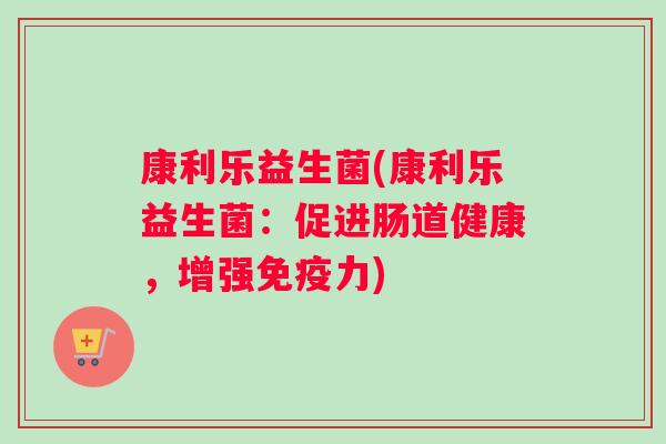 康利乐益生菌(康利乐益生菌：促进肠道健康，增强免疫力)