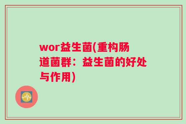 wor益生菌(重构肠道菌群：益生菌的好处与作用)