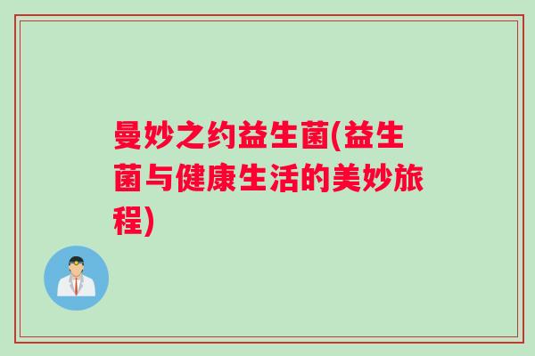 曼妙之约益生菌(益生菌与健康生活的美妙旅程)