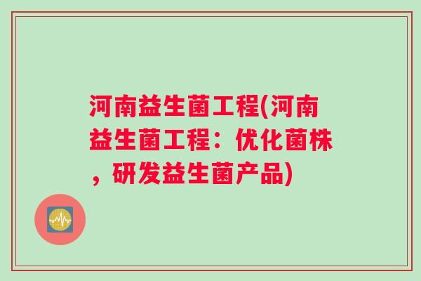 河南益生菌工程(河南益生菌工程：优化菌株，研发益生菌产品)