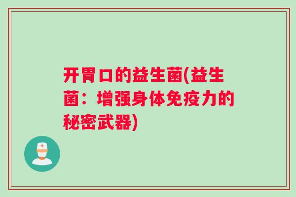 开胃口的益生菌(益生菌:增强身体力的秘密武器) 开胃口的益生菌(益生菌:增强身体力的秘密武器)