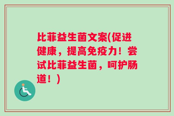 比菲益生菌文案(促进健康，提高免疫力！尝试比菲益生菌，呵护肠道！)