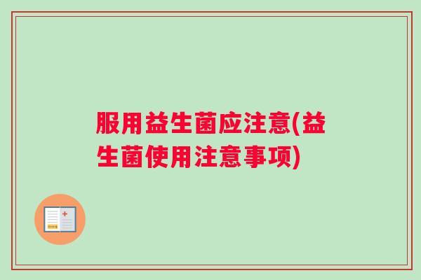 服用益生菌应注意(益生菌使用注意事项)