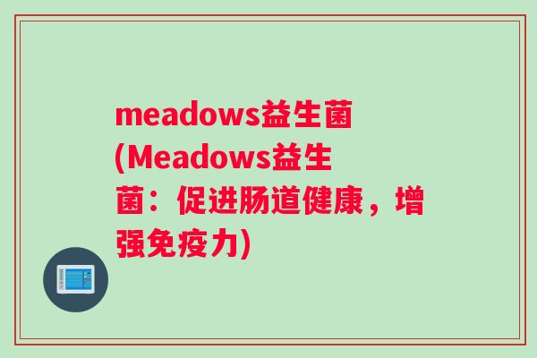 meadows益生菌(Meadows益生菌：促进肠道健康，增强力)