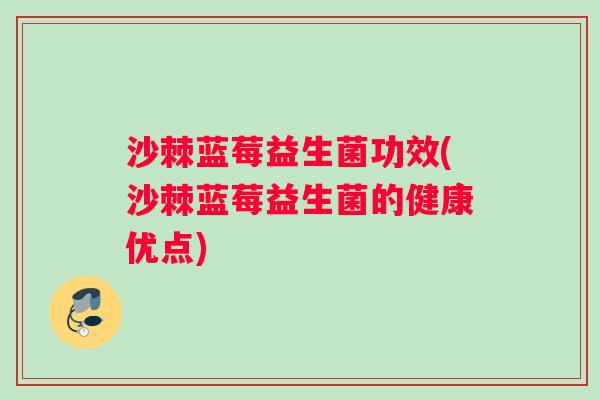 沙棘蓝莓益生菌功效(沙棘蓝莓益生菌的健康优点) 沙棘蓝莓益生菌功效(沙棘蓝莓益生菌的健康优点)