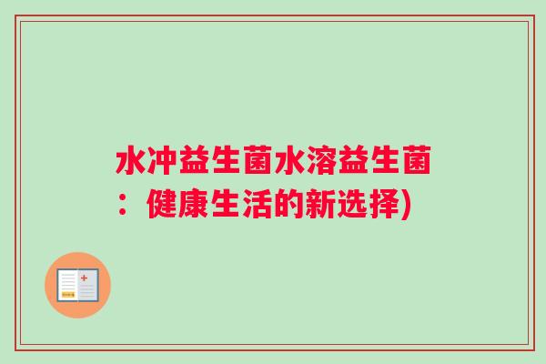 水冲益生菌水溶益生菌：健康生活的新选择)