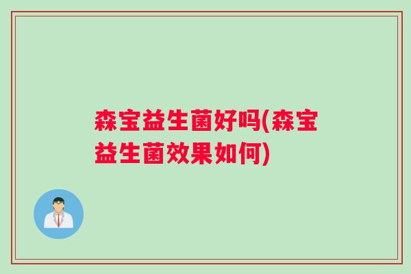 森宝益生菌好吗(森宝益生菌效果如何)