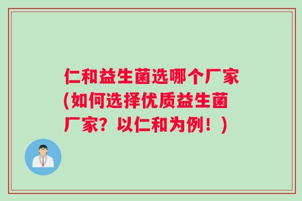 仁和益生菌选哪个厂家(如何选择优质益生菌厂家？以仁和为例！)