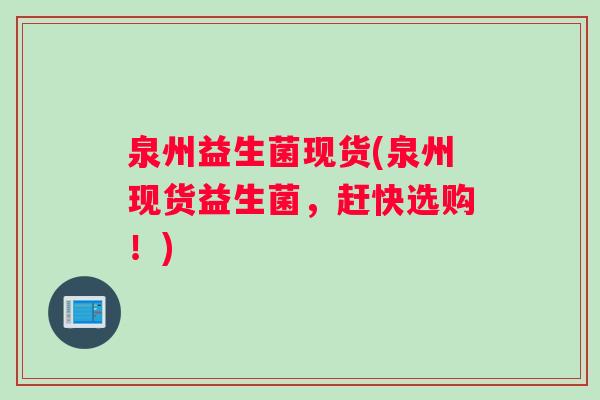 泉州益生菌现货(泉州现货益生菌，赶快选购！)