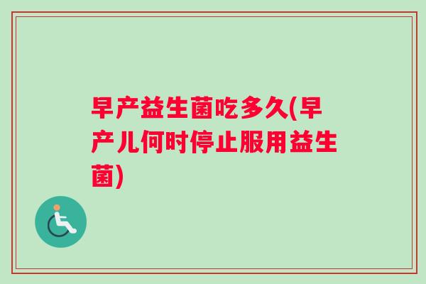 早产益生菌吃多久(早产儿何时停止服用益生菌)