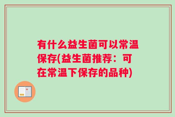 有什么益生菌可以常温保存(益生菌推荐：可在常温下保存的品种)
