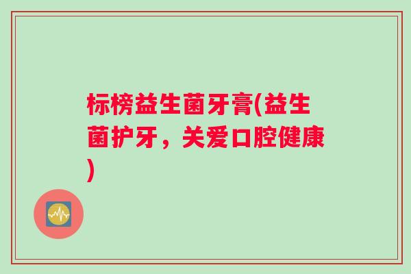 标榜益生菌牙膏(益生菌护牙，关爱口腔健康)