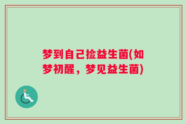 梦到自己捡益生菌(如梦初醒，梦见益生菌)