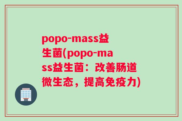 popo-mass益生菌(popo-mass益生菌：改善肠道微生态，提高免疫力)