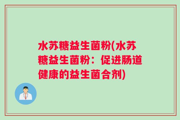 水苏糖益生菌粉(水苏糖益生菌粉：促进肠道健康的益生菌合剂)
