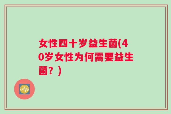 女性四十岁益生菌(40岁女性为何需要益生菌？)