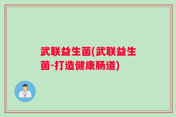 武联益生菌(武联益生菌-打造健康肠道)