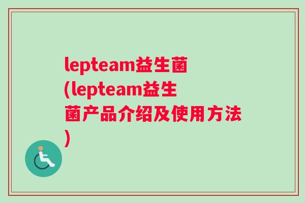 lepteam益生菌(lepteam益生菌产品介绍及使用方法)