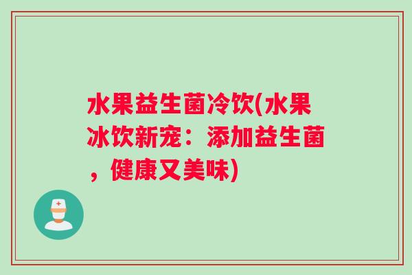 水果益生菌冷饮(水果冰饮新宠：添加益生菌，健康又美味)