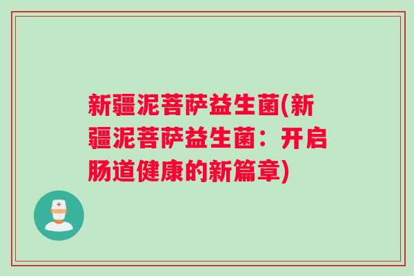 新疆泥菩萨益生菌(新疆泥菩萨益生菌：开启肠道健康的新篇章)