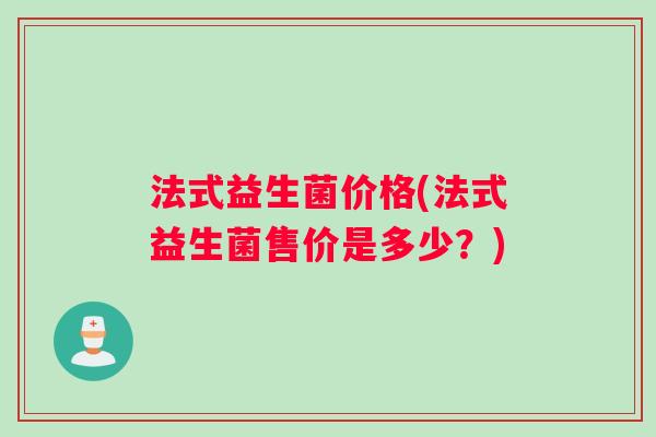 法式益生菌价格(法式益生菌售价是多少？)