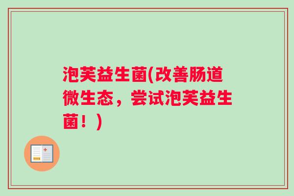 泡芙益生菌(改善肠道微生态，尝试泡芙益生菌！)