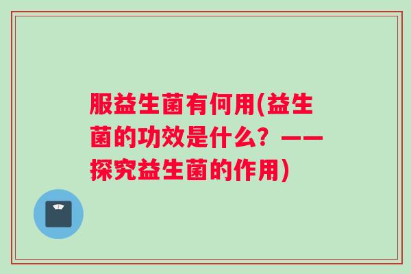 服益生菌有何用(益生菌的功效是什么？——探究益生菌的作用)