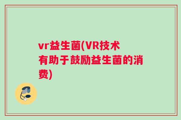 vr益生菌(VR技术有助于鼓励益生菌的消费)