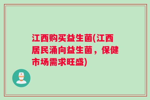 江西购买益生菌(江西居民涌向益生菌，保健市场需求旺盛)