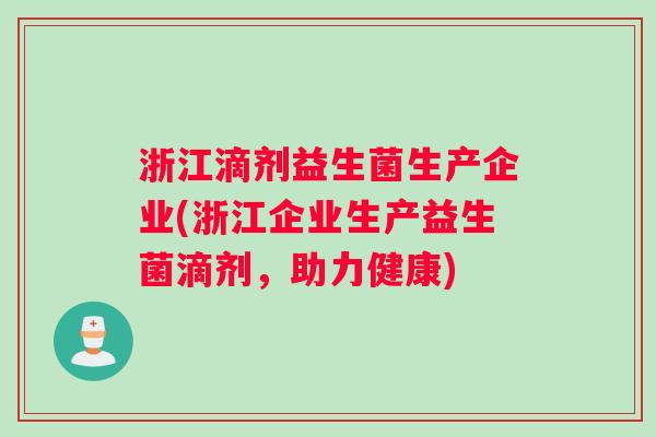 浙江滴剂益生菌生产企业(浙江企业生产益生菌滴剂，助力健康)