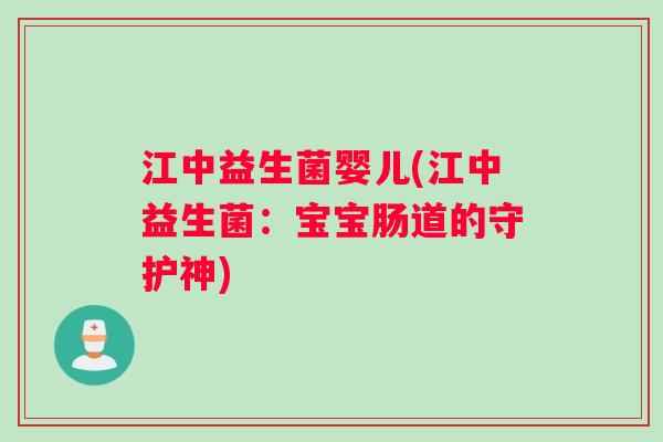 江中益生菌婴儿(江中益生菌：宝宝肠道的守护神)