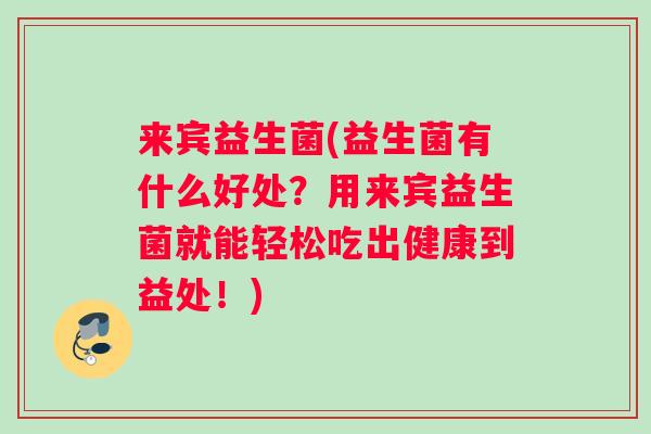 来宾益生菌(益生菌有什么好处？用来宾益生菌就能轻松吃出健康到益处！)