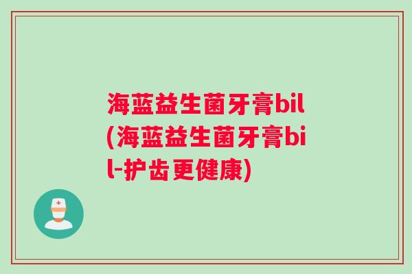 海蓝益生菌牙膏bil(海蓝益生菌牙膏bil-护齿更健康)