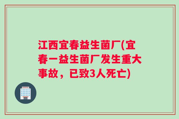 江西宜春益生菌厂(宜春一益生菌厂发生重大事故,已致3人死亡) 江西宜春益生菌厂(宜春一益生菌厂发生重大事故,已致3人死亡)