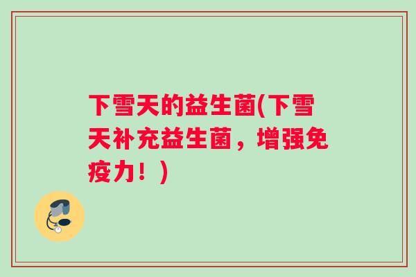下雪天的益生菌(下雪天补充益生菌，增强免疫力！)
