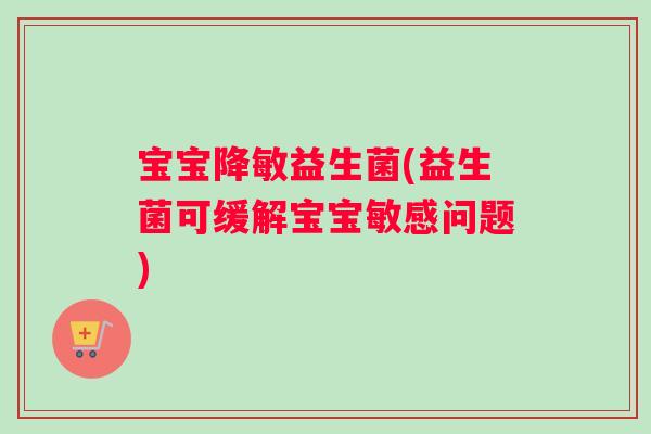 宝宝降敏益生菌(益生菌可缓解宝宝敏感问题)