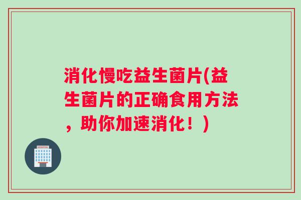 消化慢吃益生菌片(益生菌片的正确食用方法，助你加速消化！)