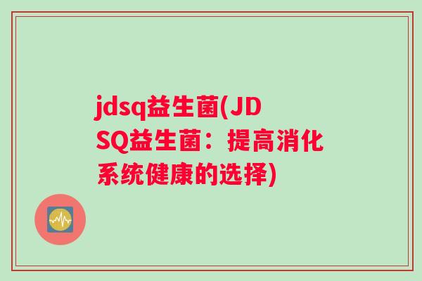 jdsq益生菌(JDSQ益生菌：提高消化系统健康的选择)