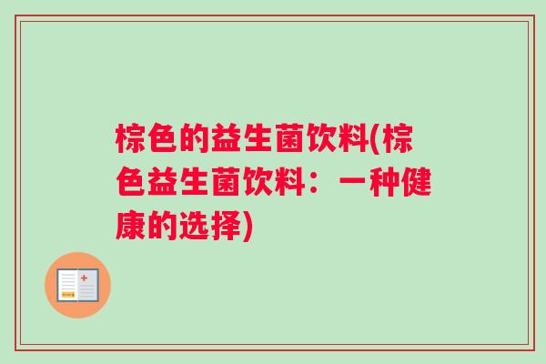 棕色的益生菌饮料(棕色益生菌饮料：一种健康的选择)