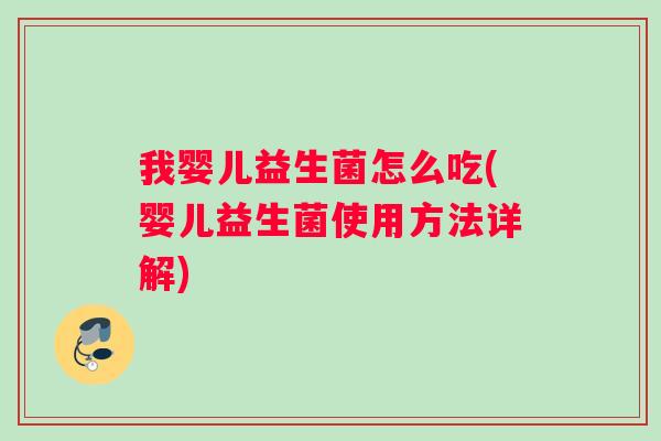 我婴儿益生菌怎么吃(婴儿益生菌使用方法详解)