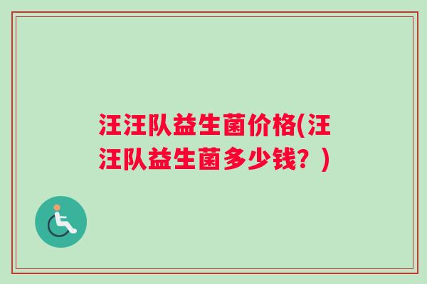汪汪队益生菌价格(汪汪队益生菌多少钱？)