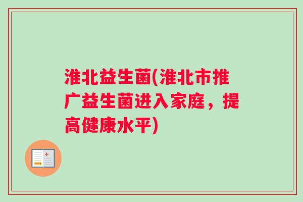 淮北益生菌(淮北市推广益生菌进入家庭，提高健康水平)