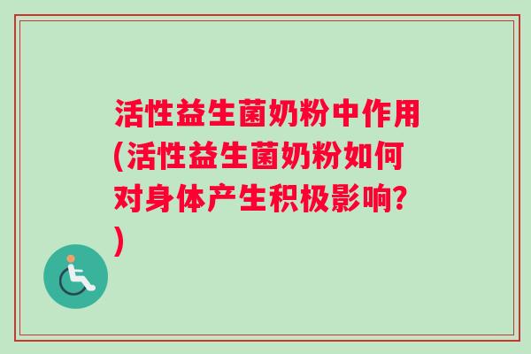 活性益生菌奶粉中作用(活性益生菌奶粉如何对身体产生积极影响?) 活性益生菌奶粉中作用(活性益生菌奶粉如何对身体产生积极影响?)