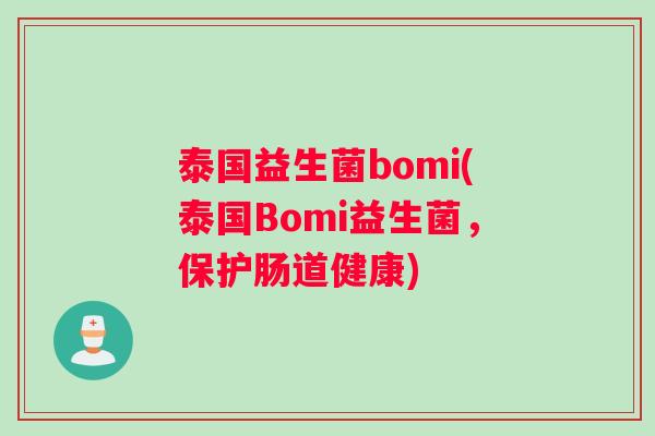 泰国益生菌bomi(泰国Bomi益生菌,保护肠道健康) 泰国益生菌bomi(泰国Bomi益生菌,保护肠道健康)