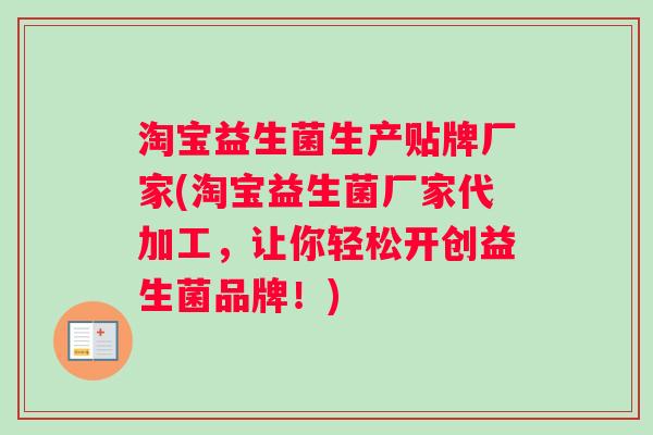 淘宝益生菌生产贴牌厂家(淘宝益生菌厂家代加工,让你轻松开创益生菌品牌!) 淘宝益生菌生产贴牌厂家(淘宝益生菌厂家代加工,让你轻松开创益生菌品牌!)