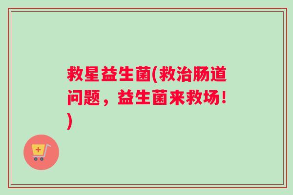 救星益生菌(救治肠道问题，益生菌来救场！)