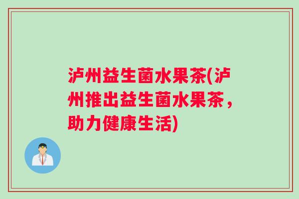 泸州益生菌水果茶(泸州推出益生菌水果茶，助力健康生活)